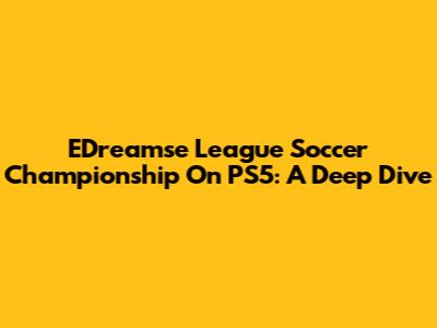 EDreamse League Soccer Championship On PS5: A Deep Dive
