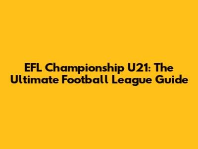 EFL Championship U21: The Ultimate Football League Guide