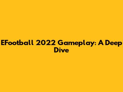 EFootball 2022 Gameplay: A Deep Dive