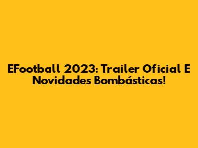EFootball 2023: Trailer Oficial E Novidades Bombásticas!