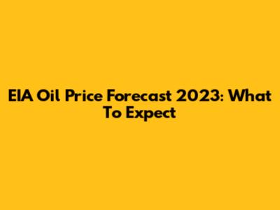 EIA Oil Price Forecast 2023: What To Expect