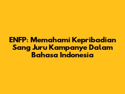 ENFP: Memahami Kepribadian Sang 'Juru Kampanye' Dalam Bahasa Indonesia