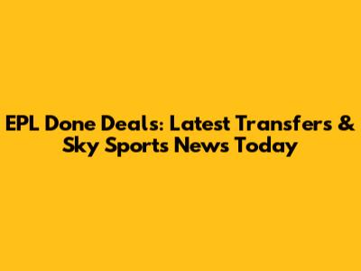EPL Done Deals: Latest Transfers & Sky Sports News Today