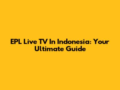 EPL Live TV In Indonesia: Your Ultimate Guide
