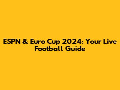 ESPN & Euro Cup 2024: Your Live Football Guide