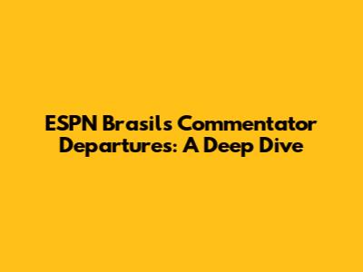 ESPN Brasil's Commentator Departures: A Deep Dive
