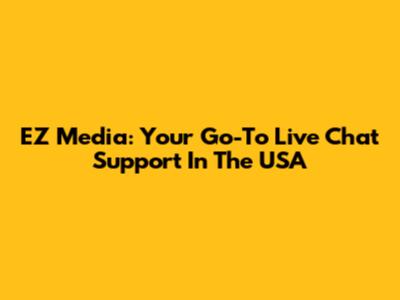EZ Media: Your Go-To Live Chat Support In The USA