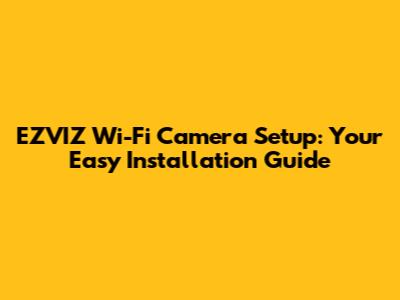 EZVIZ Wi-Fi Camera Setup: Your Easy Installation Guide