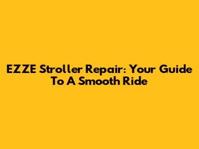EZZE Stroller Repair: Your Guide To A Smooth Ride