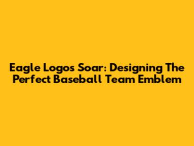 Eagle Logos Soar: Designing The Perfect Baseball Team Emblem