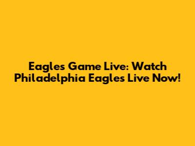 Eagles Game Live: Watch Philadelphia Eagles Live Now!