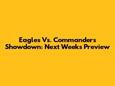 Eagles Vs. Commanders Showdown: Next Week's Preview