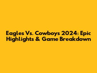 Eagles Vs. Cowboys 2024: Epic Highlights & Game Breakdown