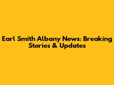 Earl Smith Albany News: Breaking Stories & Updates