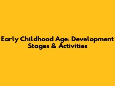 Early Childhood Age: Development Stages & Activities