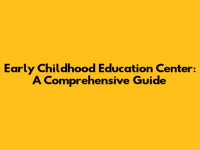 Early Childhood Education Center: A Comprehensive Guide
