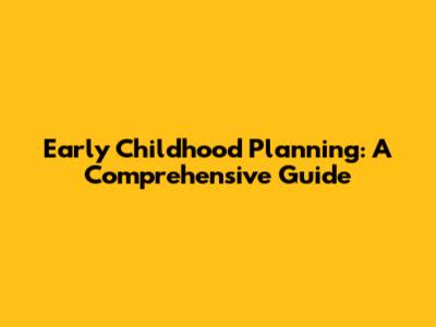 Early Childhood Planning: A Comprehensive Guide
