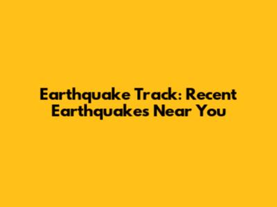 Earthquake Track: Recent Earthquakes Near You