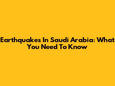 Earthquakes In Saudi Arabia: What You Need To Know