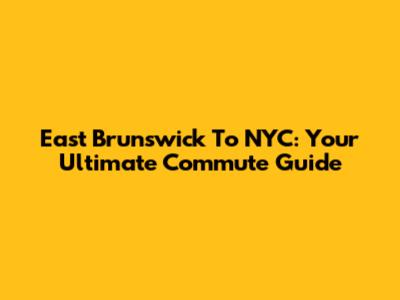 East Brunswick To NYC: Your Ultimate Commute Guide