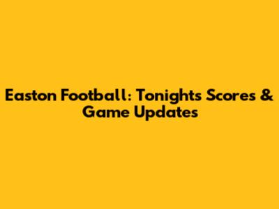 Easton Football: Tonight's Scores & Game Updates
