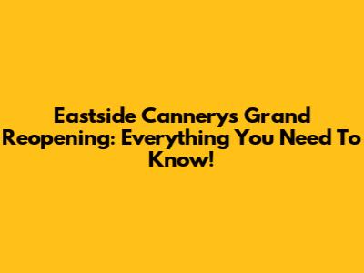 Eastside Cannery's Grand Reopening: Everything You Need To Know!