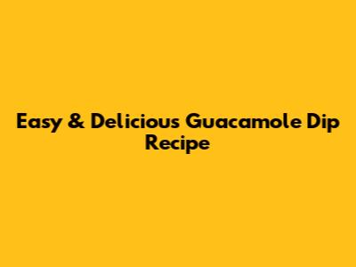 Easy & Delicious Guacamole Dip Recipe
