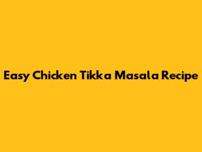 Easy Chicken Tikka Masala Recipe