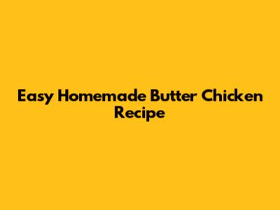 Easy Homemade Butter Chicken Recipe