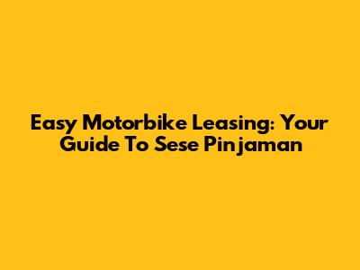 Easy Motorbike Leasing: Your Guide To Sese Pinjaman