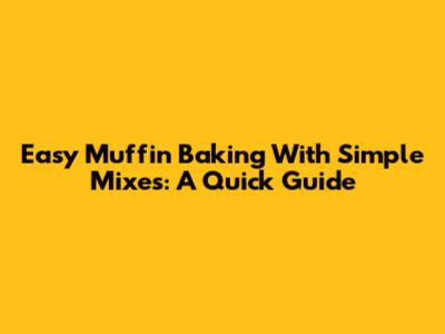 Easy Muffin Baking With Simple Mixes: A Quick Guide