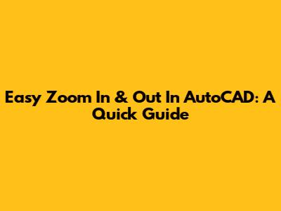 Easy Zoom In & Out In AutoCAD: A Quick Guide