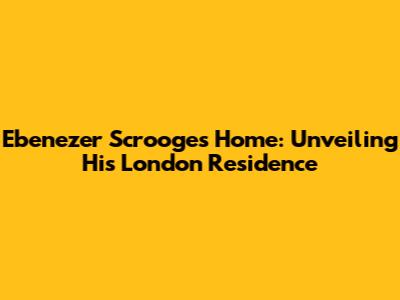 Ebenezer Scrooge's Home: Unveiling His London Residence