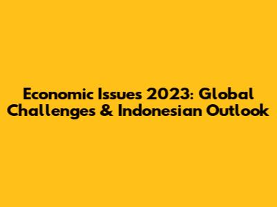 Economic Issues 2023: Global Challenges & Indonesian Outlook