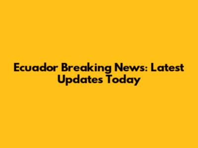 Ecuador Breaking News: Latest Updates Today