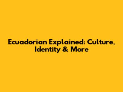 Ecuadorian Explained: Culture, Identity & More