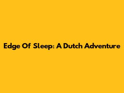 Edge Of Sleep: A Dutch Adventure