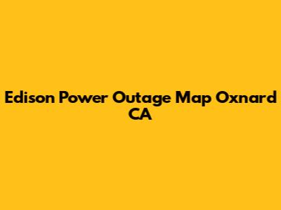 Edison Power Outage Map Oxnard CA