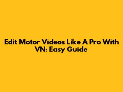 Edit Motor Videos Like A Pro With VN: Easy Guide