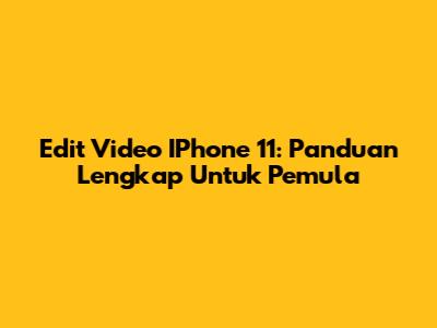 Edit Video IPhone 11: Panduan Lengkap Untuk Pemula