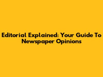 Editorial Explained: Your Guide To Newspaper Opinions