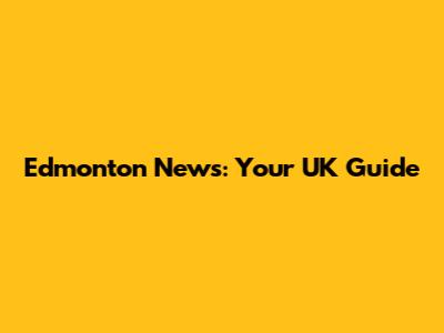 Edmonton News: Your UK Guide