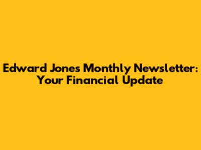 Edward Jones Monthly Newsletter: Your Financial Update