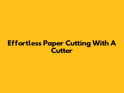 Effortless Paper Cutting With A Cutter