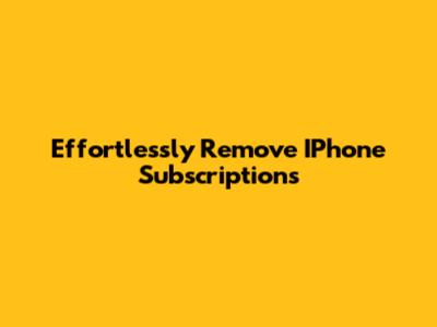 Effortlessly Remove IPhone Subscriptions
