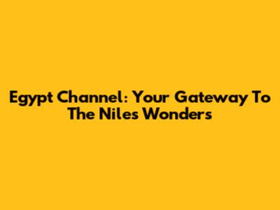 Egypt Channel: Your Gateway To The Nile's Wonders
