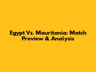 Egypt Vs. Mauritania: Match Preview & Analysis