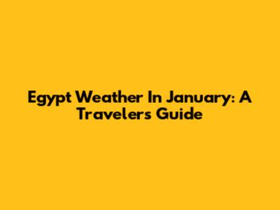 Egypt Weather In January: A Traveler's Guide
