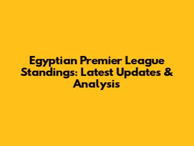Egyptian Premier League Standings: Latest Updates & Analysis