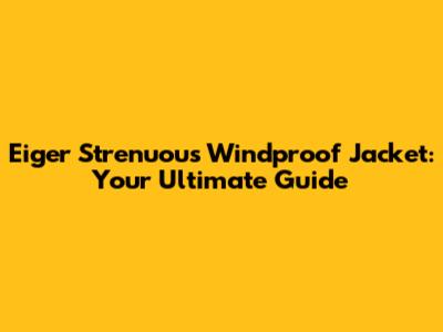 Eiger Strenuous Windproof Jacket: Your Ultimate Guide